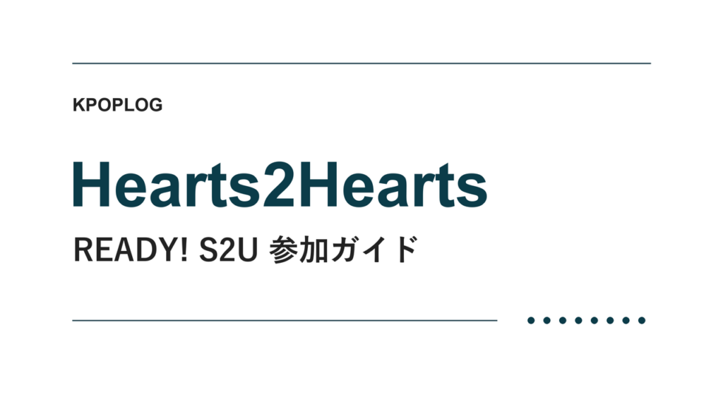 Hearts2Hearts READY! S2U 参加ガイド｜KPOPLOG